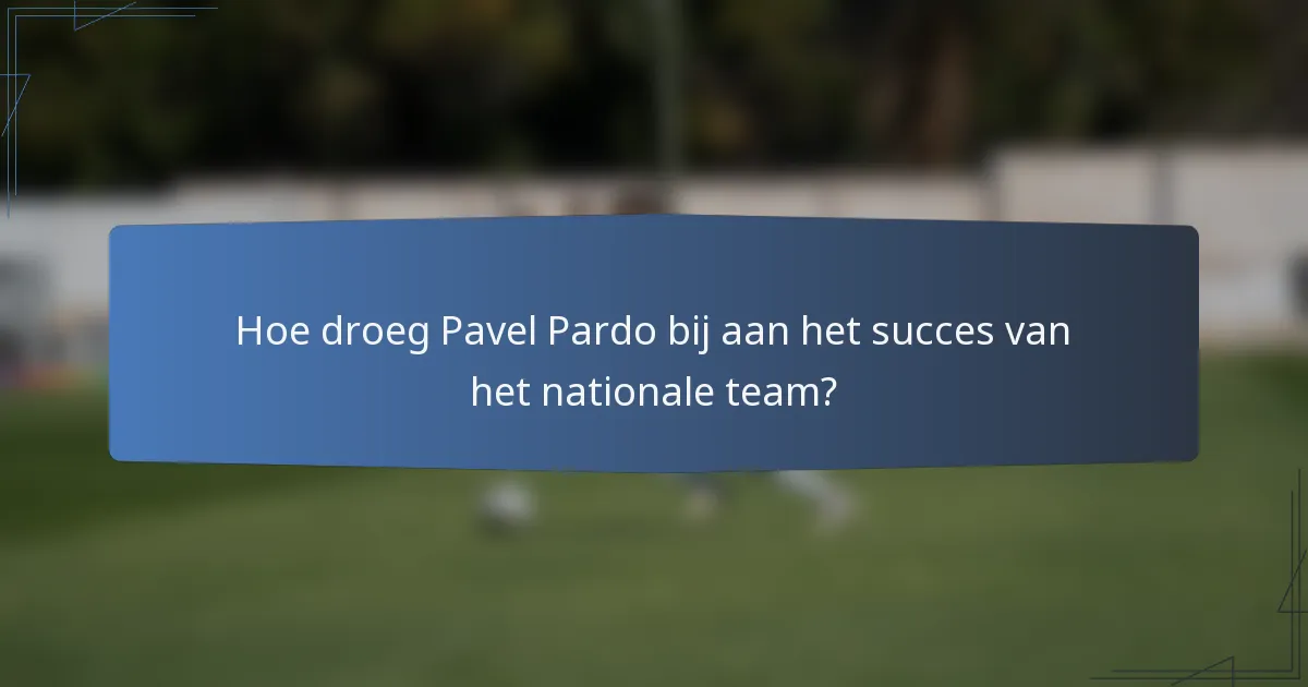 Hoe droeg Pavel Pardo bij aan het succes van het nationale team?