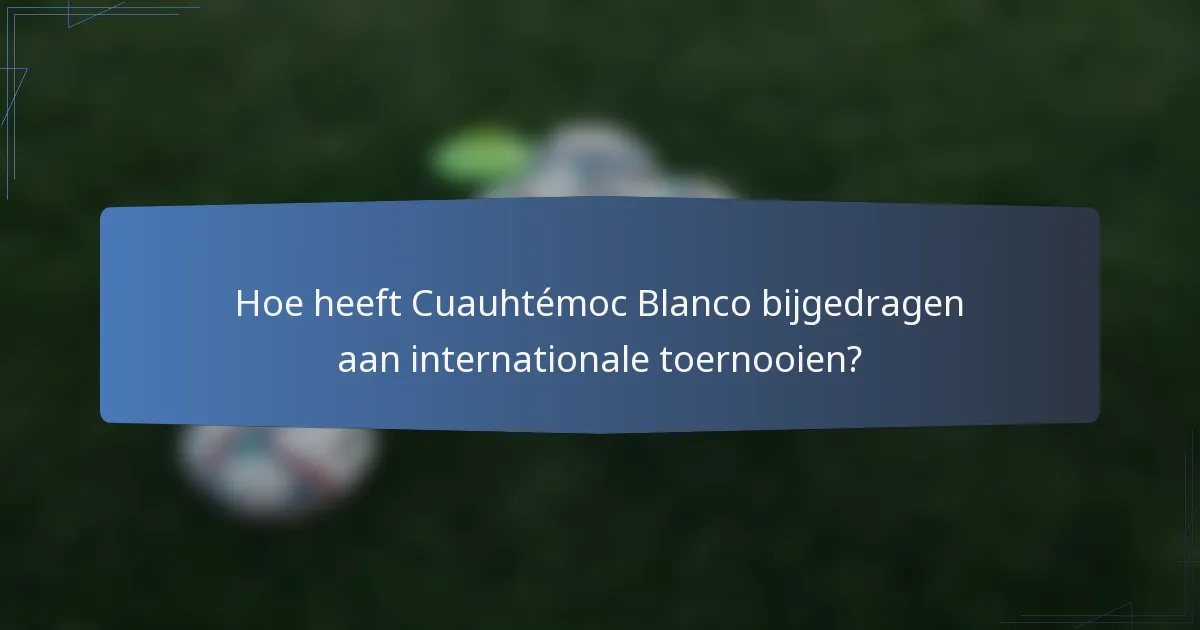 Hoe heeft Cuauhtémoc Blanco bijgedragen aan internationale toernooien?