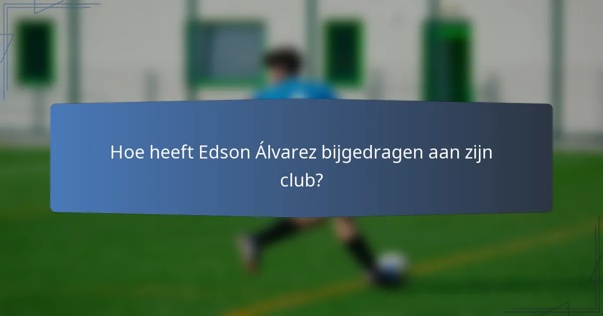 Hoe heeft Edson Álvarez bijgedragen aan zijn club?