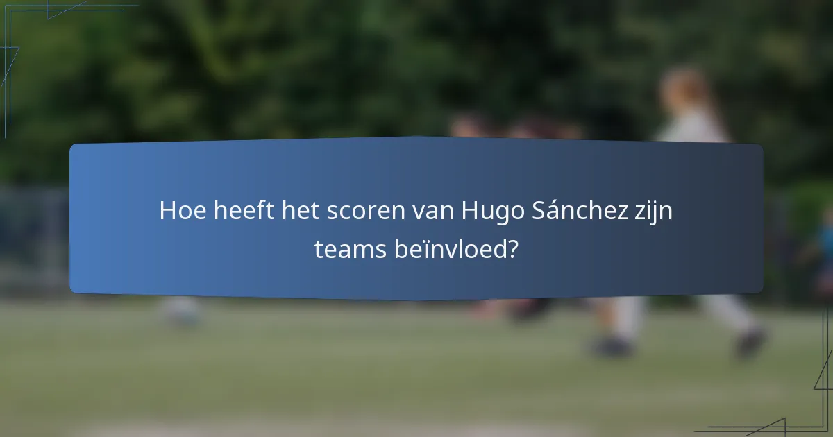 Hoe heeft het scoren van Hugo Sánchez zijn teams beïnvloed?