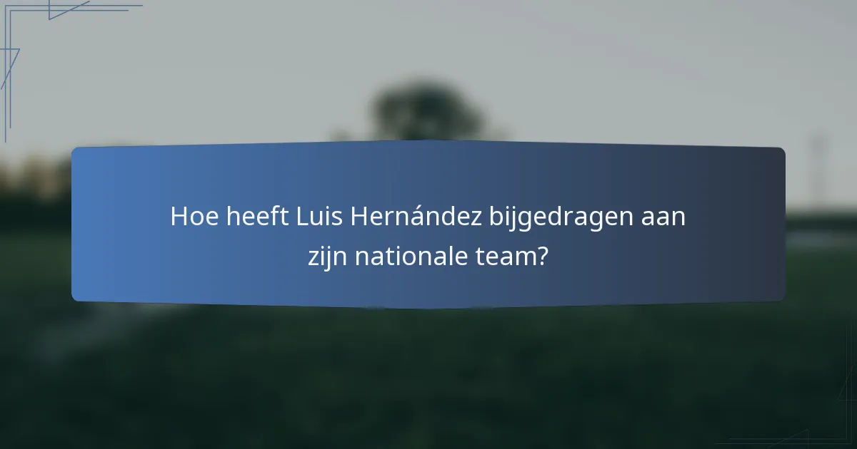 Hoe heeft Luis Hernández bijgedragen aan zijn nationale team?