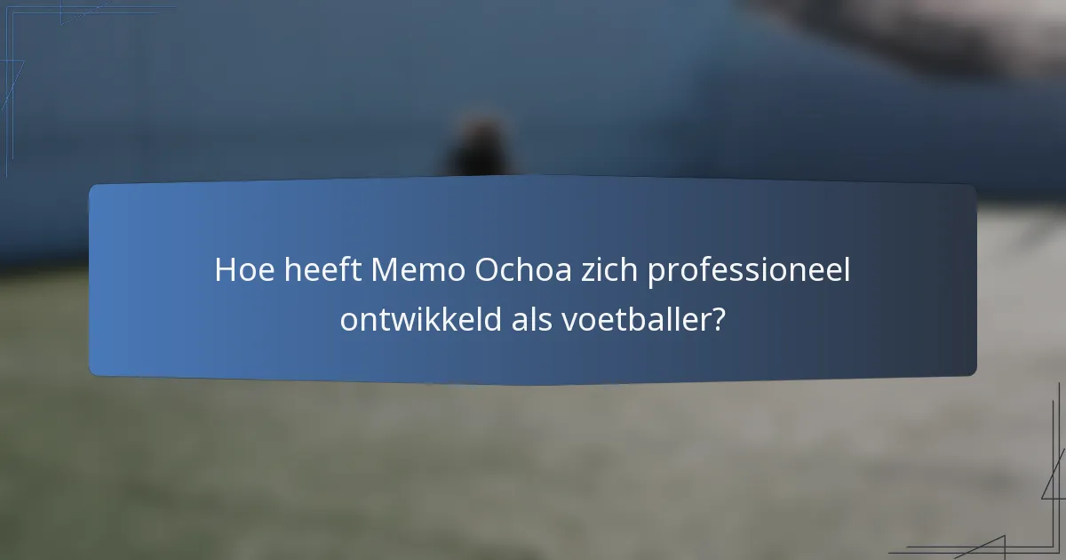 Hoe heeft Memo Ochoa zich professioneel ontwikkeld als voetballer?