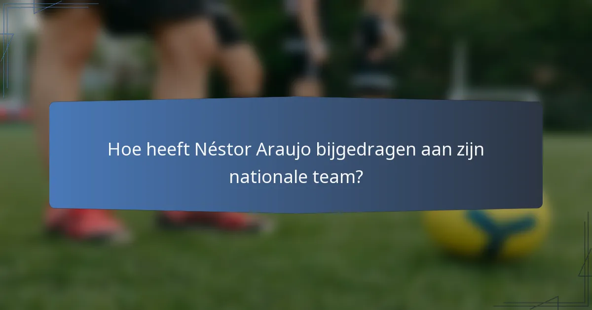 Hoe heeft Néstor Araujo bijgedragen aan zijn nationale team?