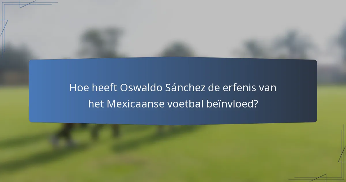 Hoe heeft Oswaldo Sánchez de erfenis van het Mexicaanse voetbal beïnvloed?