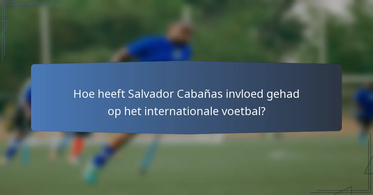 Hoe heeft Salvador Cabañas invloed gehad op het internationale voetbal?