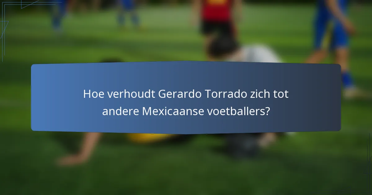 Hoe verhoudt Gerardo Torrado zich tot andere Mexicaanse voetballers?