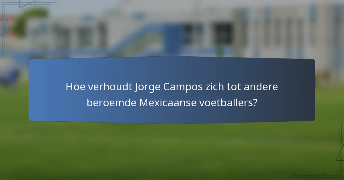 Hoe verhoudt Jorge Campos zich tot andere beroemde Mexicaanse voetballers?