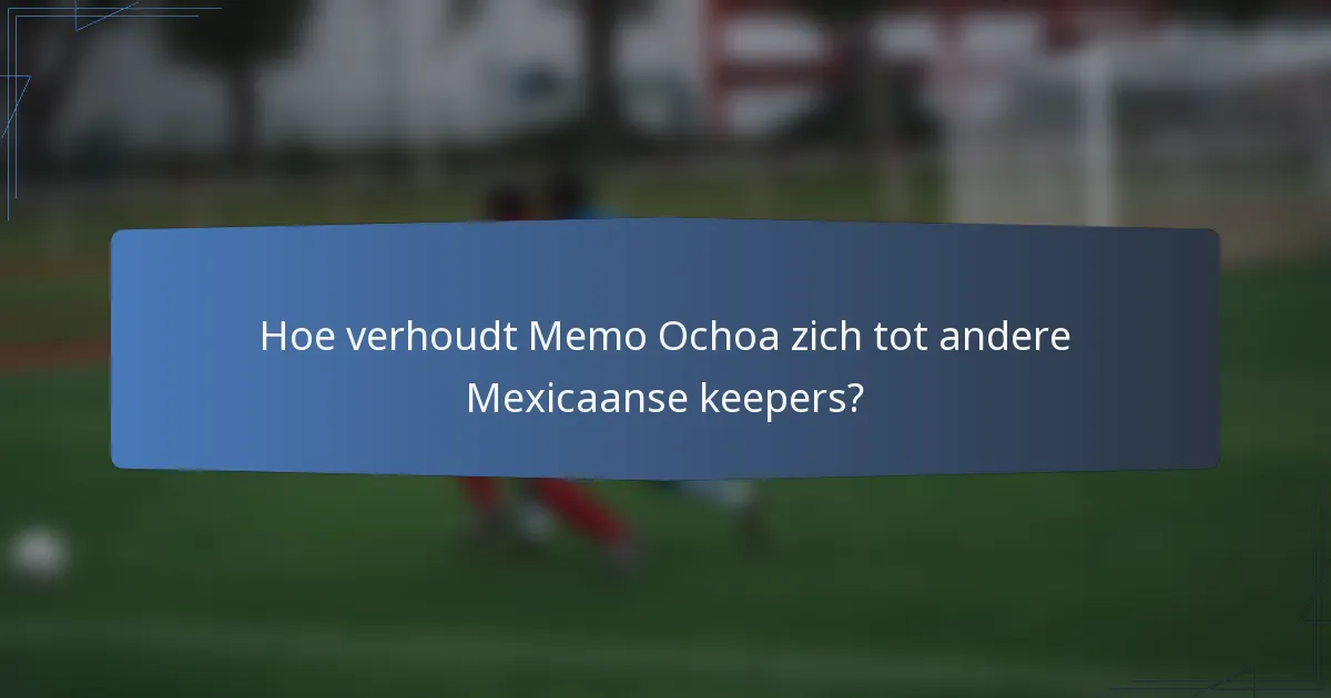 Hoe verhoudt Memo Ochoa zich tot andere Mexicaanse keepers?