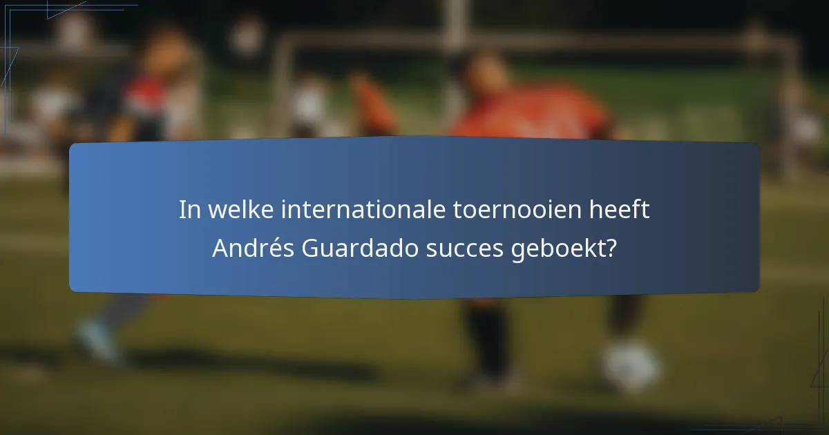 In welke internationale toernooien heeft Andrés Guardado succes geboekt?