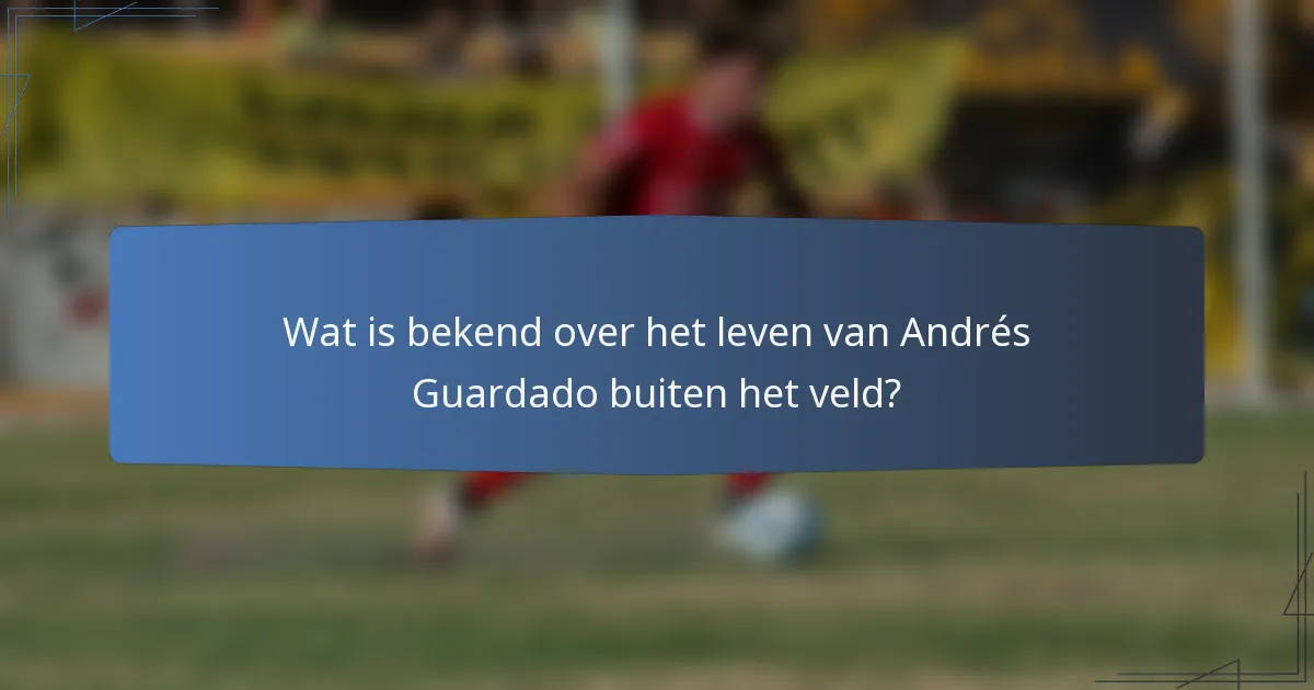 Wat is bekend over het leven van Andrés Guardado buiten het veld?
