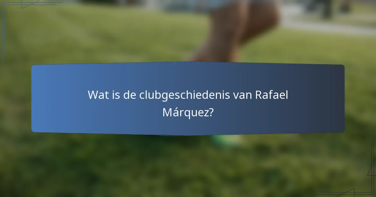 Wat is de clubgeschiedenis van Rafael Márquez?