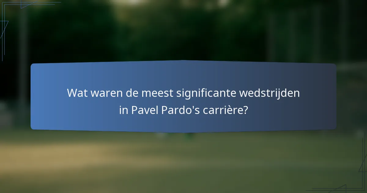 Wat waren de meest significante wedstrijden in Pavel Pardo's carrière?