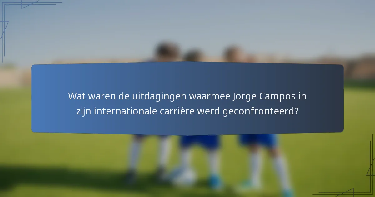 Wat waren de uitdagingen waarmee Jorge Campos in zijn internationale carrière werd geconfronteerd?