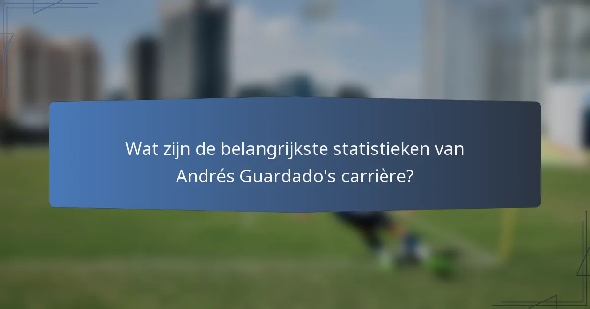 Wat zijn de belangrijkste statistieken van Andrés Guardado's carrière?