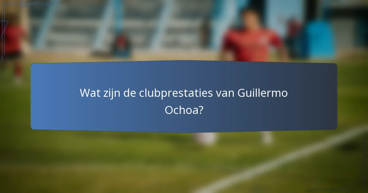 Wat zijn de clubprestaties van Guillermo Ochoa?