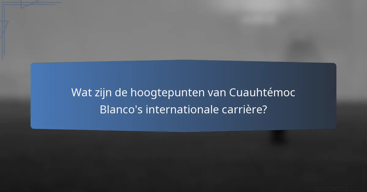 Wat zijn de hoogtepunten van Cuauhtémoc Blanco's internationale carrière?