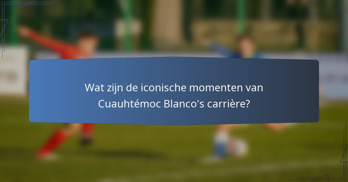Wat zijn de iconische momenten van Cuauhtémoc Blanco's carrière?