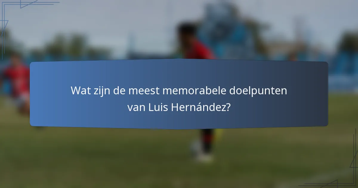 Wat zijn de meest memorabele doelpunten van Luis Hernández?