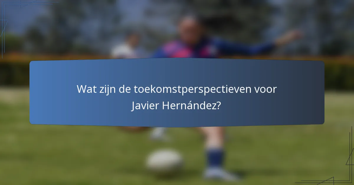 Wat zijn de toekomstperspectieven voor Javier Hernández?