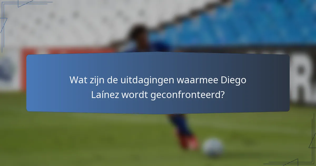Wat zijn de uitdagingen waarmee Diego Laínez wordt geconfronteerd?