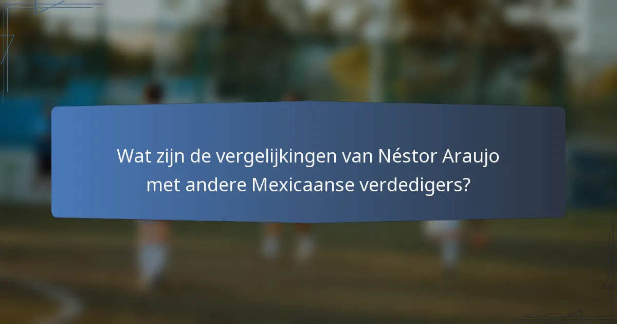 Wat zijn de vergelijkingen van Néstor Araujo met andere Mexicaanse verdedigers?