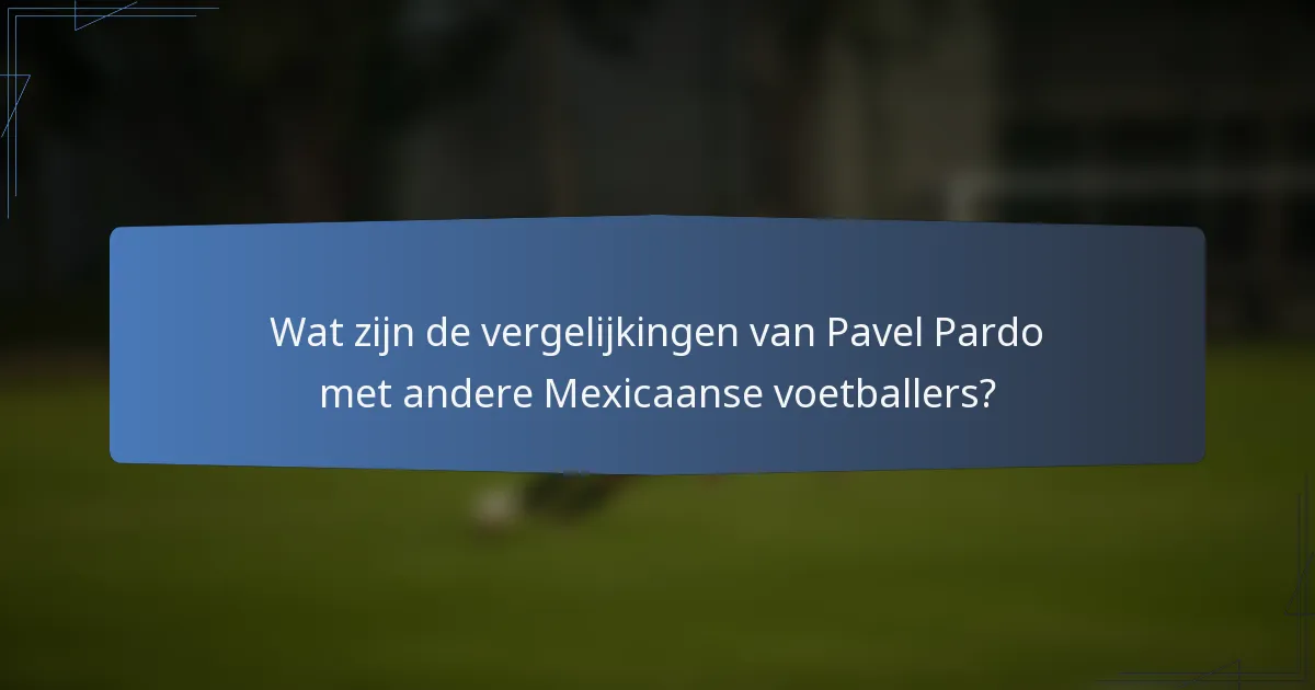 Wat zijn de vergelijkingen van Pavel Pardo met andere Mexicaanse voetballers?
