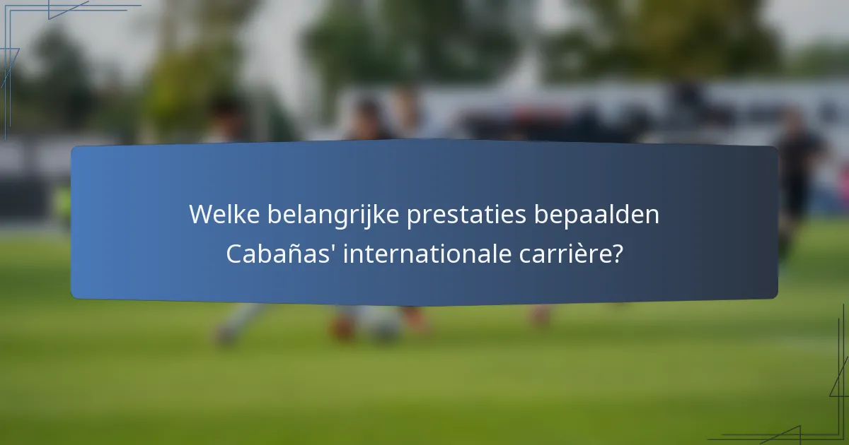 Welke belangrijke prestaties bepaalden Cabañas' internationale carrière?