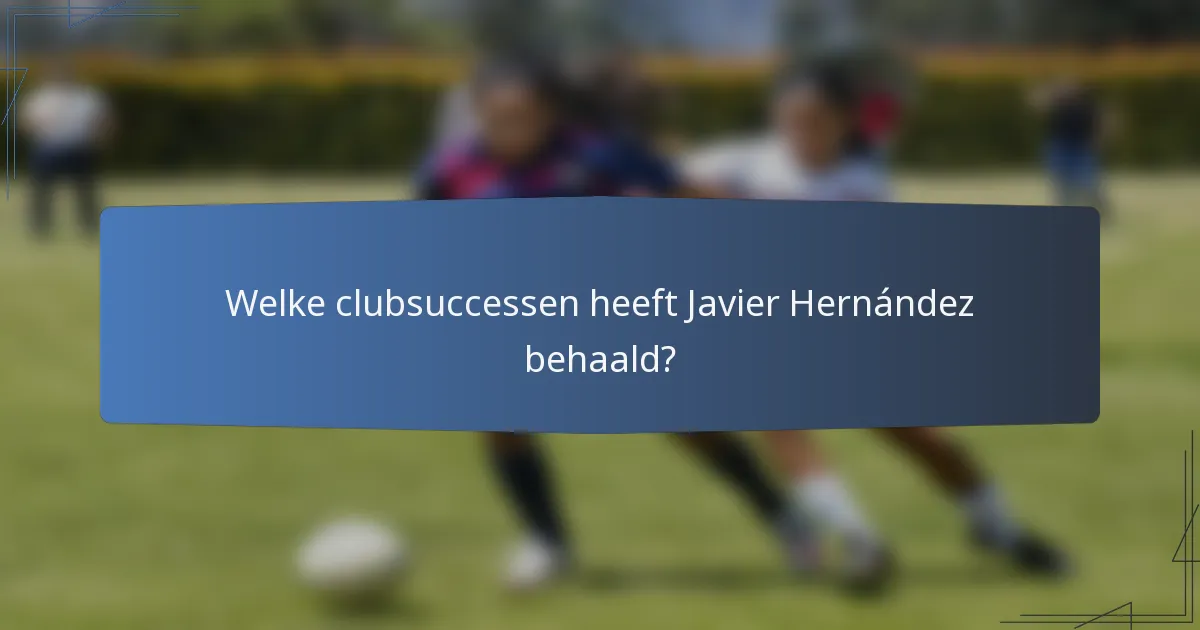 Welke clubsuccessen heeft Javier Hernández behaald?