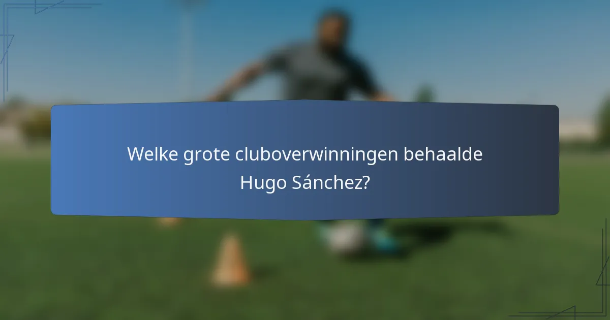 Welke grote cluboverwinningen behaalde Hugo Sánchez?