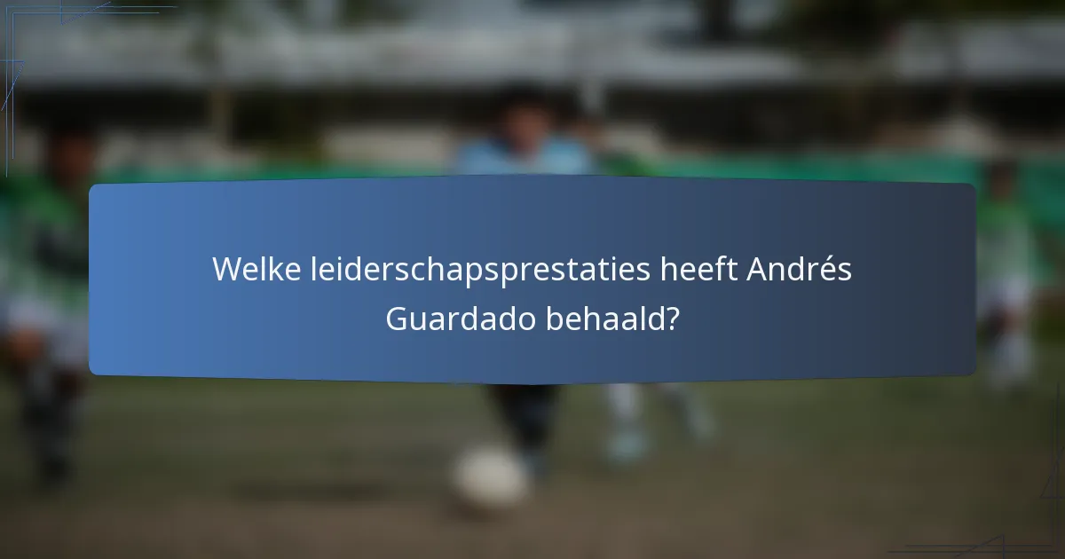Welke leiderschapsprestaties heeft Andrés Guardado behaald?