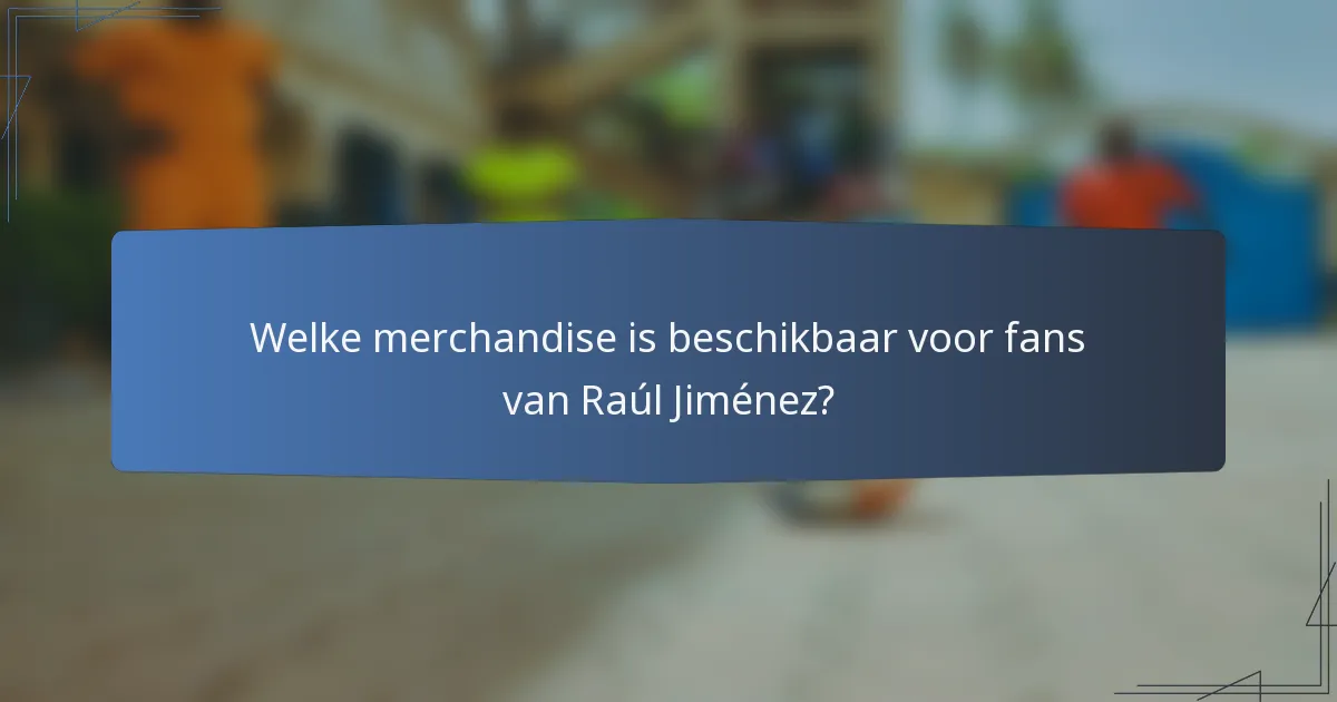 Welke merchandise is beschikbaar voor fans van Raúl Jiménez?