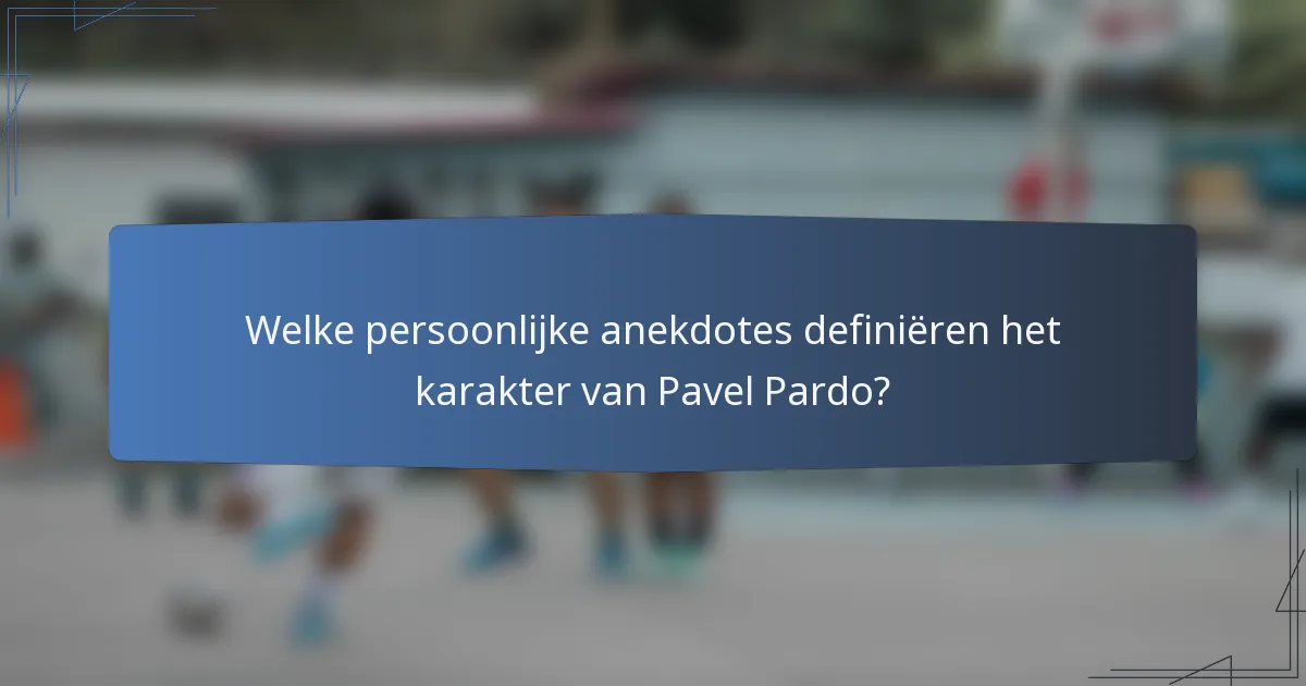 Welke persoonlijke anekdotes definiëren het karakter van Pavel Pardo?