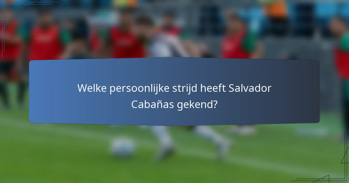 Welke persoonlijke strijd heeft Salvador Cabañas gekend?