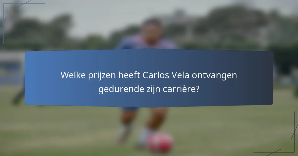 Welke prijzen heeft Carlos Vela ontvangen gedurende zijn carrière?