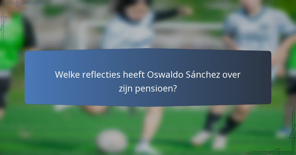 Welke reflecties heeft Oswaldo Sánchez over zijn pensioen?