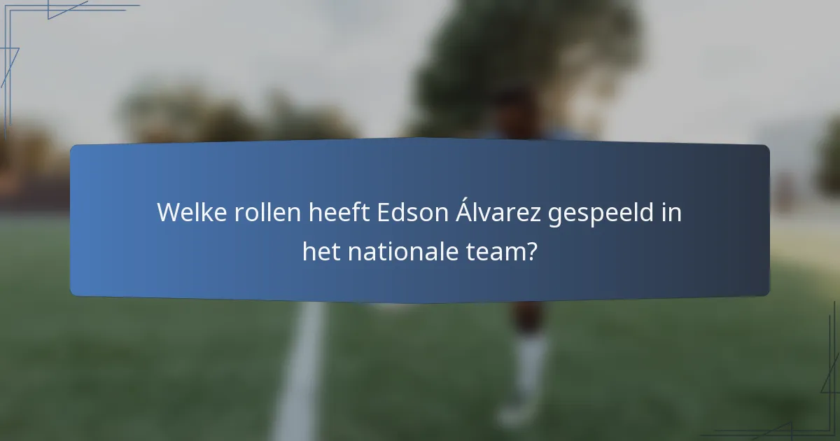 Welke rollen heeft Edson Álvarez gespeeld in het nationale team?