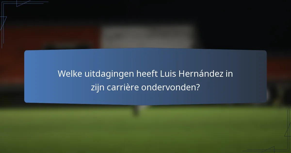 Welke uitdagingen heeft Luis Hernández in zijn carrière ondervonden?