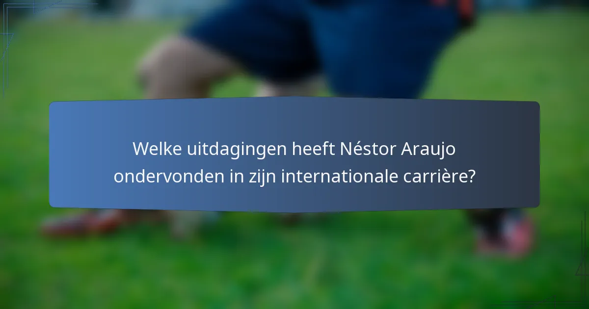 Welke uitdagingen heeft Néstor Araujo ondervonden in zijn internationale carrière?